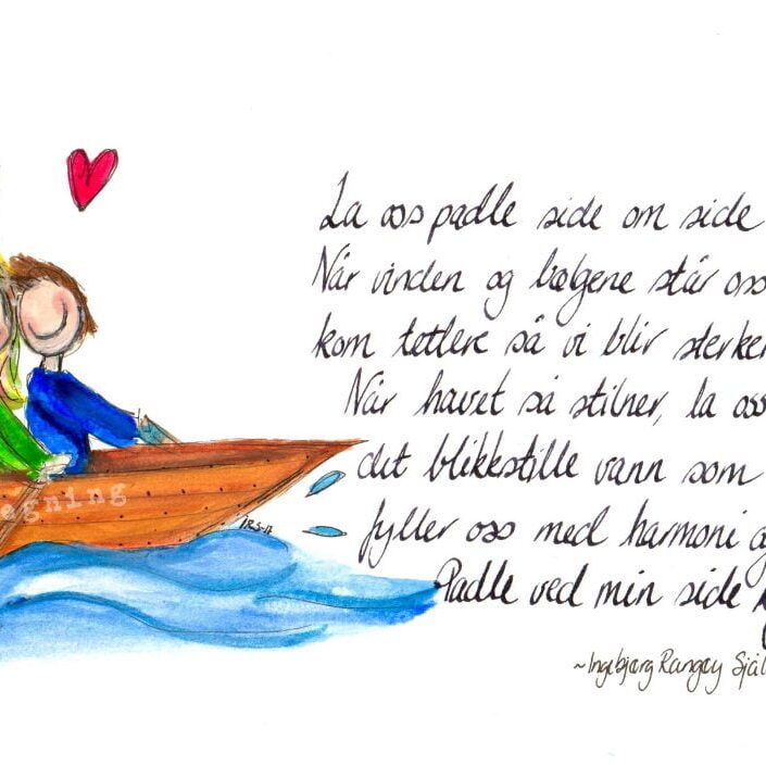 "La oss padle side om side. Når vinden og bølgene står oss imot kom tettere så vi blir sterkere. Når havet så stilner, la oss nyte det blikkstille vann som fyller oss med harmoni og glede. Padle ved min side kjære."